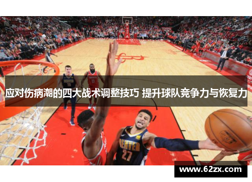 应对伤病潮的四大战术调整技巧 提升球队竞争力与恢复力 应对伤病潮的四大战术调整技巧 提升球队竞争力与恢复力